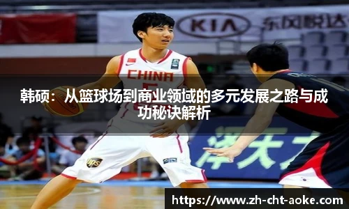 韩硕：从篮球场到商业领域的多元发展之路与成功秘诀解析