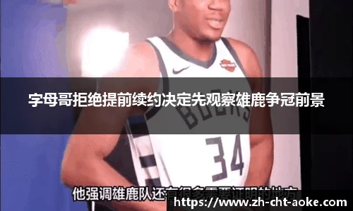 字母哥拒绝提前续约决定先观察雄鹿争冠前景