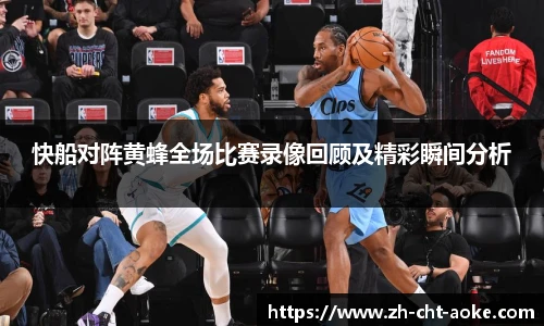 快船对阵黄蜂全场比赛录像回顾及精彩瞬间分析