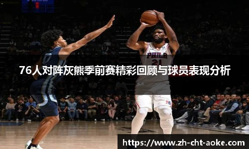 76人对阵灰熊季前赛精彩回顾与球员表现分析