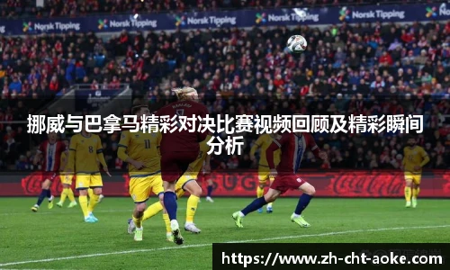 挪威与巴拿马精彩对决比赛视频回顾及精彩瞬间分析
