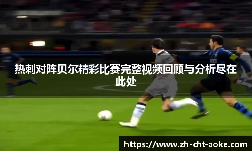 热刺对阵贝尔精彩比赛完整视频回顾与分析尽在此处