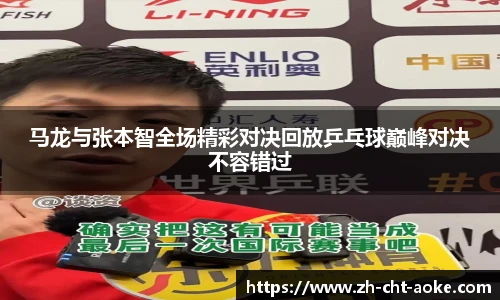 马龙与张本智全场精彩对决回放乒乓球巅峰对决不容错过