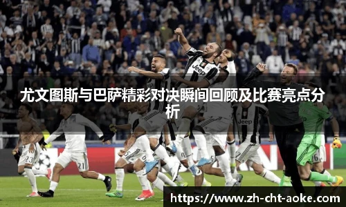 尤文图斯与巴萨精彩对决瞬间回顾及比赛亮点分析