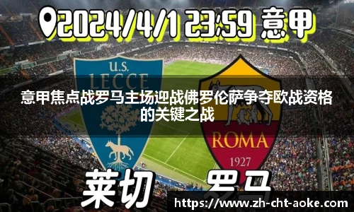 意甲焦点战罗马主场迎战佛罗伦萨争夺欧战资格的关键之战