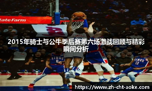 2015年骑士与公牛季后赛第六场激战回顾与精彩瞬间分析