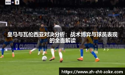 皇马与瓦伦西亚对决分析：战术博弈与球员表现的全面解读