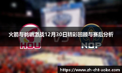 火箭与鹈鹕激战12月30日精彩回顾与赛后分析